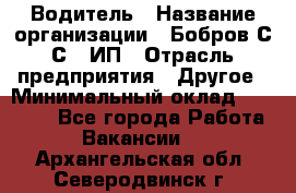 Водитель › Название организации ­ Бобров С.С., ИП › Отрасль предприятия ­ Другое › Минимальный оклад ­ 25 000 - Все города Работа » Вакансии   . Архангельская обл.,Северодвинск г.